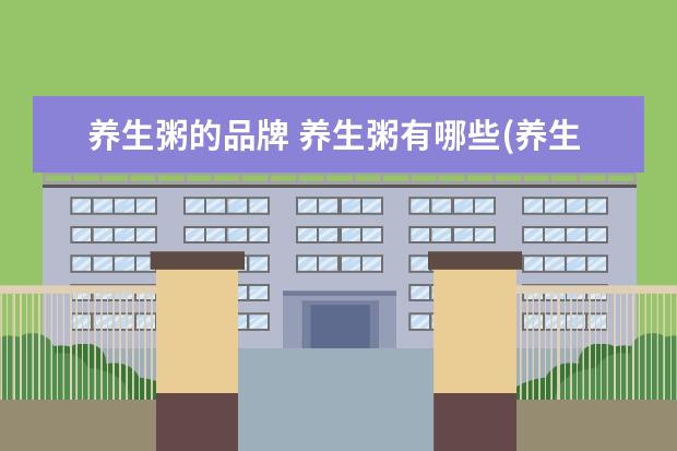 养生粥的品牌 养生粥有哪些(养生粥有哪些品种)