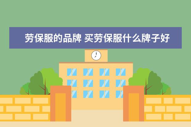 劳保服的品牌 买劳保服什么牌子好