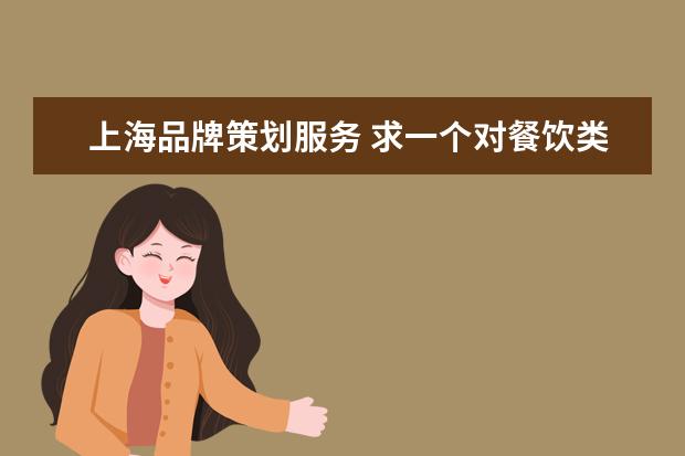上海品牌策划服务 求一个对餐饮类比较熟悉的品牌策划服务商。 - 百度...
