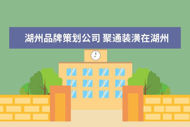 湖州品牌策划公司 聚通装潢在湖州有分公司?