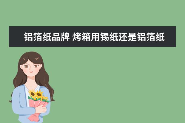 铝箔纸品牌 烤箱用锡纸还是铝箔纸
