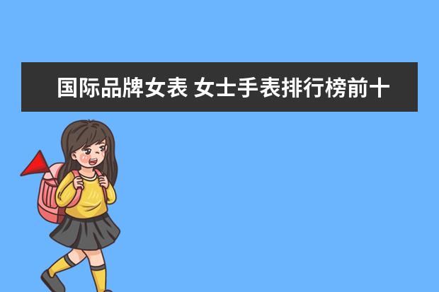 国际品牌女表 女士手表排行榜前十名