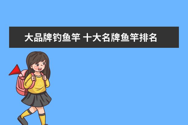 大品牌钓鱼竿 十大名牌鱼竿排名