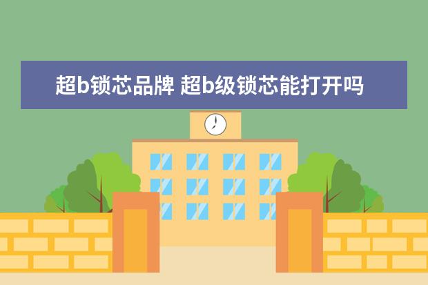 超b锁芯品牌 超b级锁芯能打开吗?超b级锁芯哪个牌子的好? - 百度...