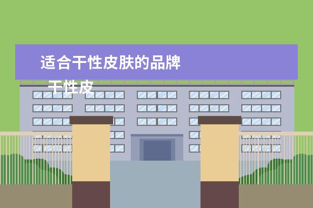 适合干性皮肤的品牌 
  干性皮肤适合什么牌子的水3