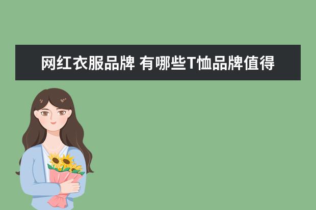 网红衣服品牌 有哪些T恤品牌值得推荐?为什么?