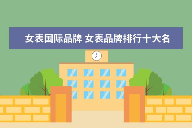 女表国际品牌 女表品牌排行十大名表