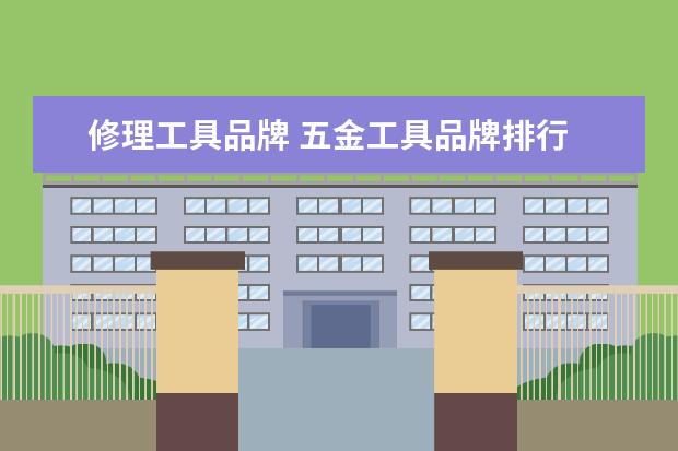 修理工具品牌 五金工具品牌排行