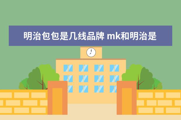 明治包包是几线品牌 mk和明治是一个档次吗