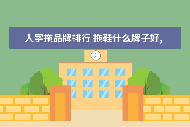 人字拖品牌排行 拖鞋什么牌子好,人字拖品牌排行榜