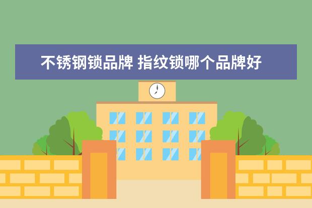 不锈钢锁品牌 指纹锁哪个品牌好
