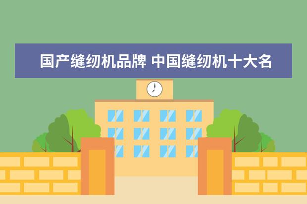 国产缝纫机品牌 中国缝纫机十大名牌