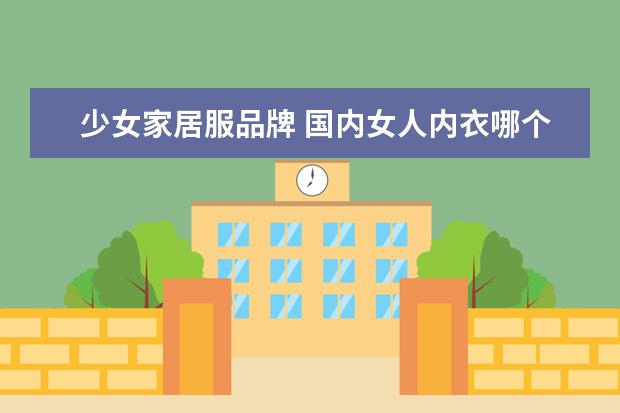 少女家居服品牌 国内女人内衣哪个品牌最好