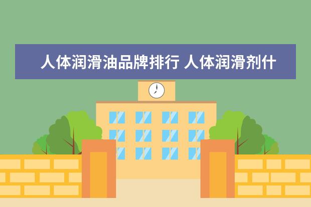 人体润滑油品牌排行 人体润滑剂什么牌子的好?人体润滑油怎么使用? - 百...