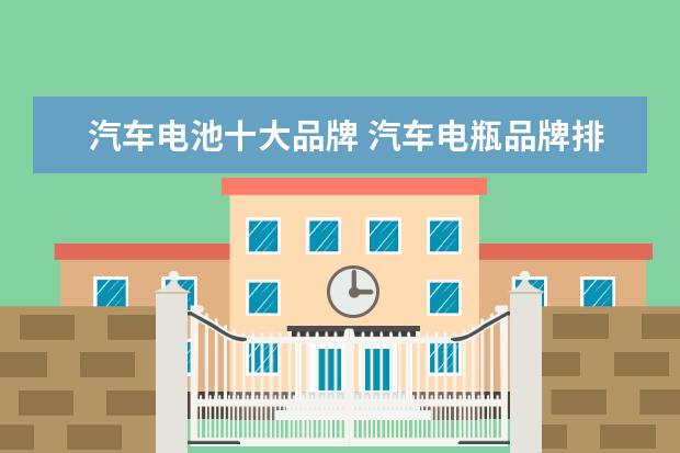 汽车电池十大品牌 汽车电瓶品牌排行榜前十名