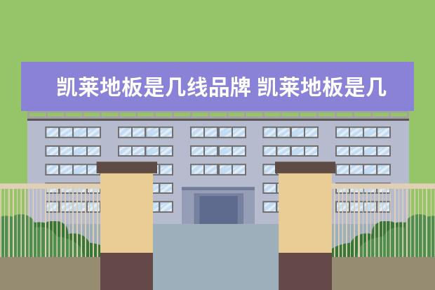凯莱地板是几线品牌 凯莱地板是几线品牌
