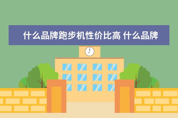 什么品牌跑步机性价比高 什么品牌的跑步机最好?