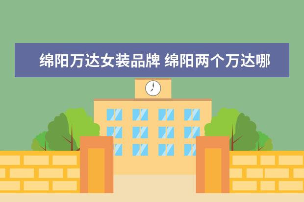 绵阳万达女装品牌 绵阳两个万达哪个好