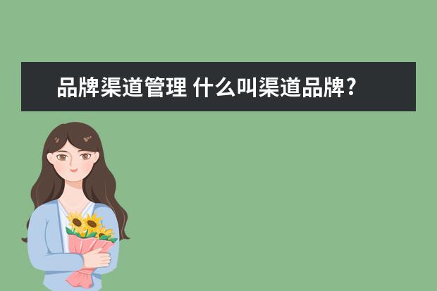 品牌渠道管理 什么叫渠道品牌?
