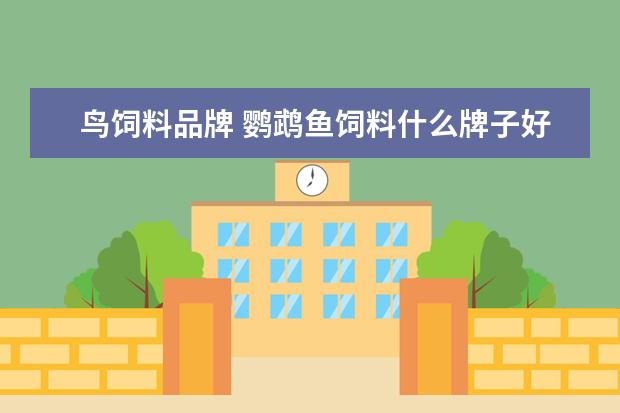 鸟饲料品牌 鹦鹉鱼饲料什么牌子好
