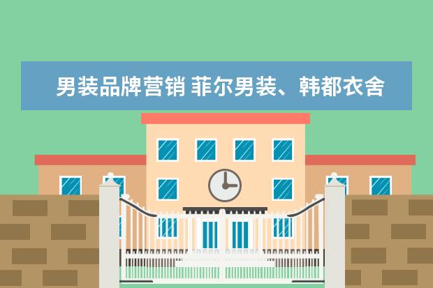 男装品牌营销 菲尔男装、韩都衣舍、真维斯等等男装的品牌化营销是...