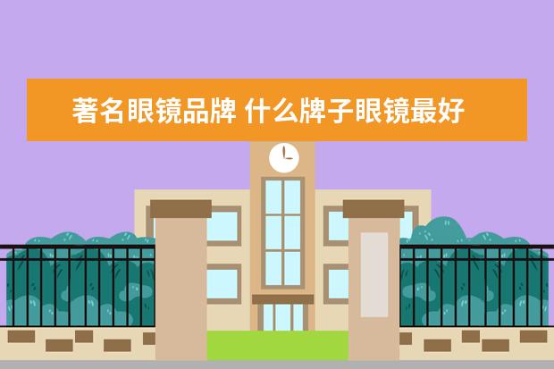著名眼镜品牌 什么牌子眼镜最好