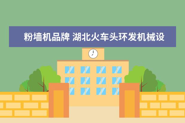 粉墙机品牌 湖北火车头环发机械设备有限公司怎么样?
