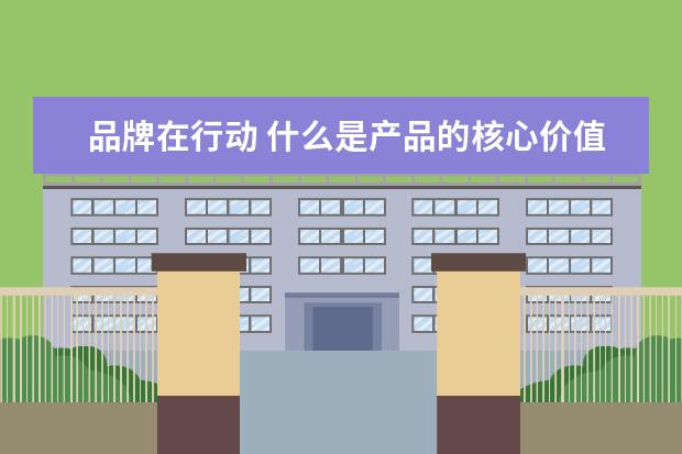 品牌在行动 什么是产品的核心价值