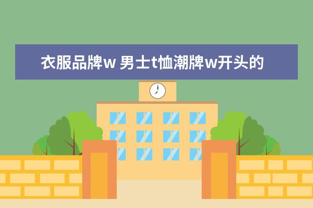衣服品牌w 男士t恤潮牌w开头的