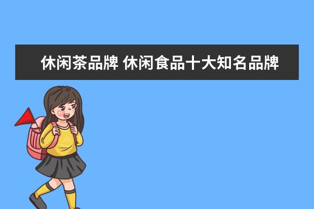 休闲茶品牌 休闲食品十大知名品牌是什么