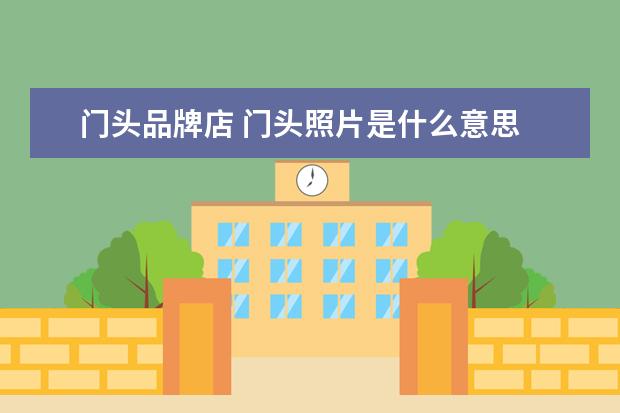 门头品牌店 门头照片是什么意思