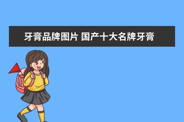 牙膏品牌图片 国产十大名牌牙膏