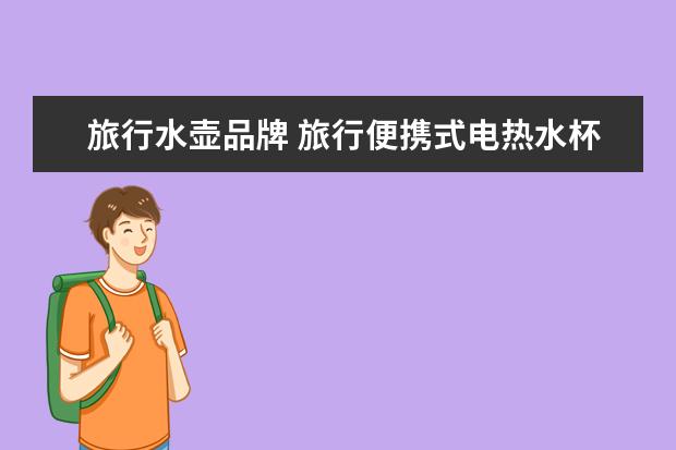 旅行水壶品牌 旅行便携式电热水杯哪个牌子的保温效果好?