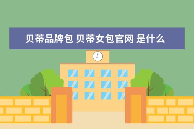 贝蒂品牌包 贝蒂女包官网 是什么