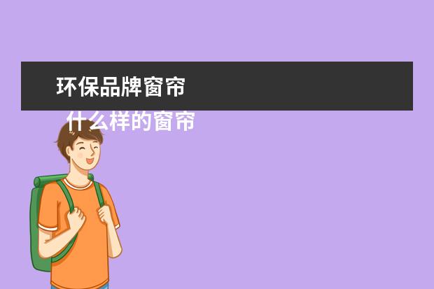 环保品牌窗帘 
  什么样的窗帘环保3