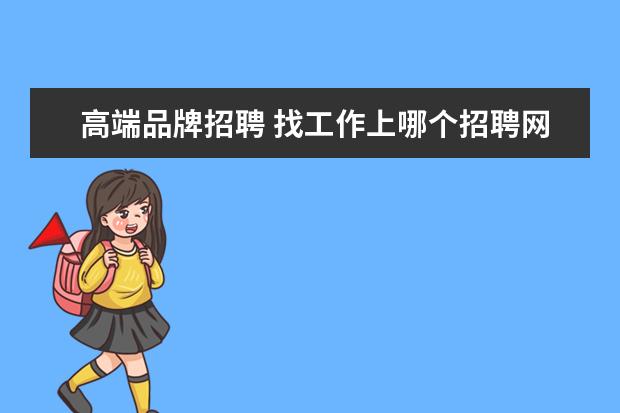 高端品牌招聘 找工作上哪个招聘网站比较好?哪个招聘网站比较全面?...