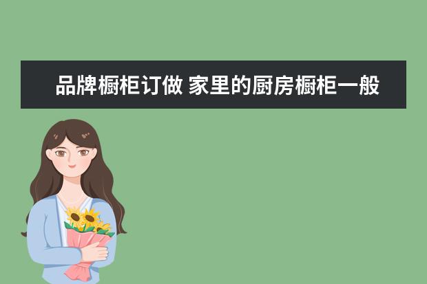 品牌橱柜订做 家里的厨房橱柜一般多少钱呢?