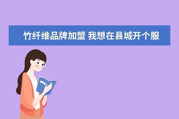 竹纤维品牌加盟 我想在县城开个服装店,请问是加盟品牌还是开个卖一...