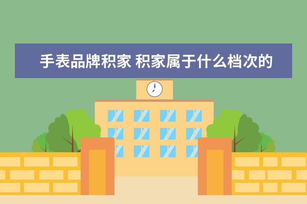 手表品牌积家 积家属于什么档次的表?