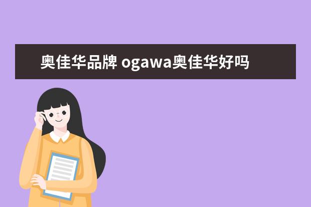 奥佳华品牌 ogawa奥佳华好吗?有哪些优势呢?