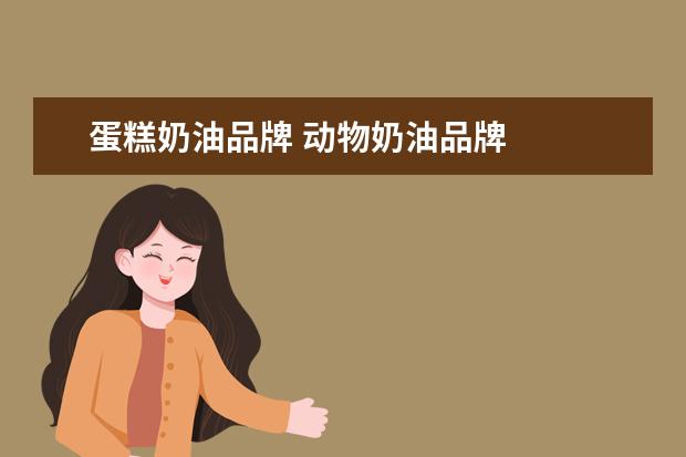 蛋糕奶油品牌 动物奶油品牌