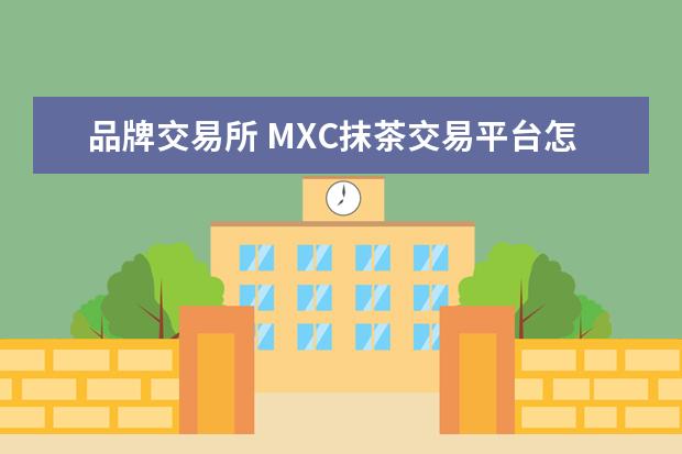 品牌交易所 MXC抹茶交易平台怎么样?