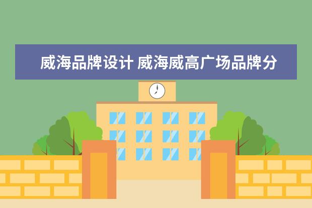 威海品牌设计 威海威高广场品牌分布