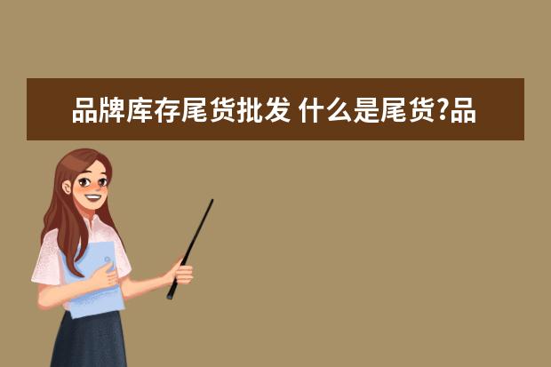 品牌库存尾货批发 什么是尾货?品牌童装尾货是怎么批发的?