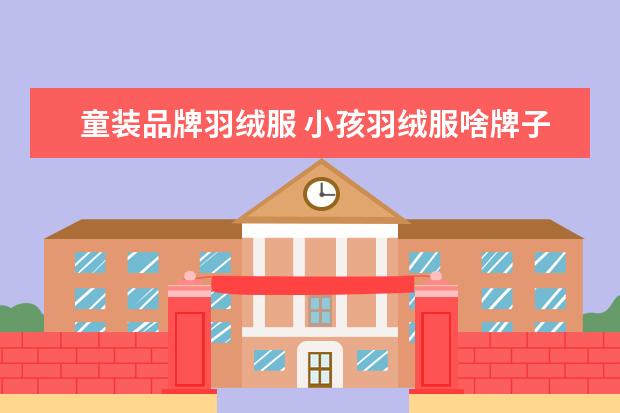 童装品牌羽绒服 小孩羽绒服啥牌子好啊