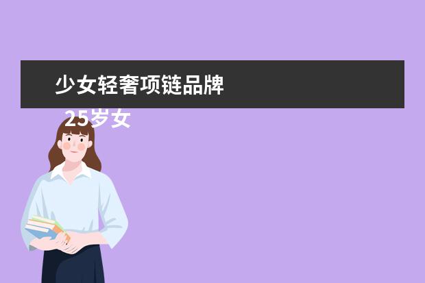 少女轻奢项链品牌 
  25岁女生项链品牌推荐