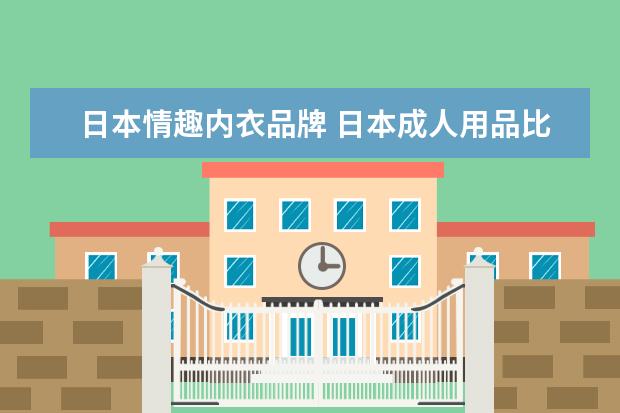 日本情趣内衣品牌 日本成人用品比较有名的品牌有哪些?