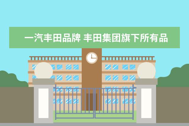 一汽丰田品牌 丰田集团旗下所有品牌有哪些