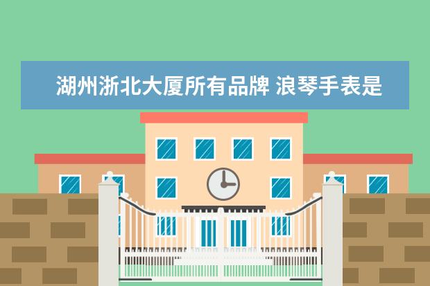 湖州浙北大厦所有品牌 浪琴手表是纸糊的?浙江湖州浙北大厦浪琴专柜在买假...