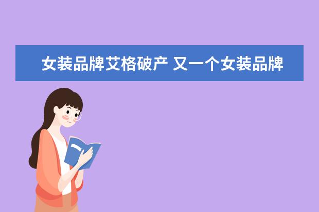 女装品牌艾格破产 又一个女装品牌破产!艾格为何会被这个市场所淘汰? -...